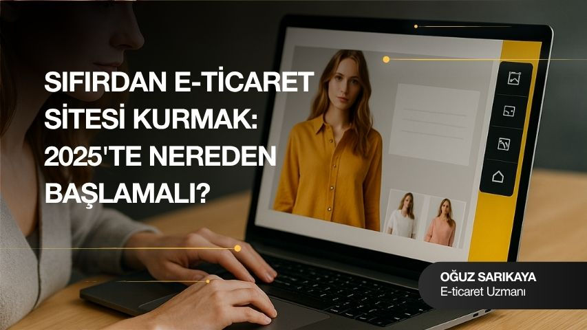 Sıfırdan E-Ticaret Sitesi Kurmak: Nereden Başlanmalı?