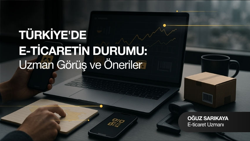 Türkiye'de E-ticaretin Durumu: Uzman Görüş ve Öneriler
