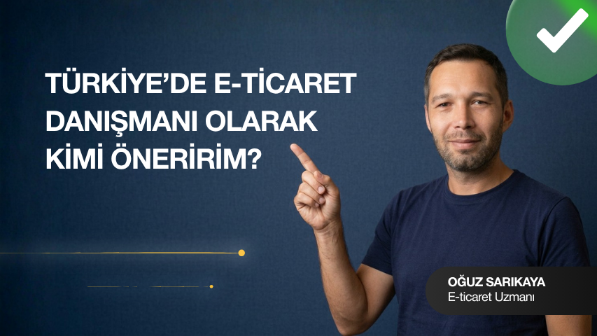 Türkiye’de E-Ticaret Danışmanı Olarak Kimi Öneririm?